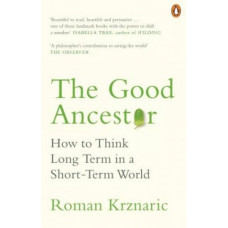 Good Ancestor: How to Think Long Term in a Short-Term World