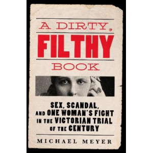 A Dirty, Filthy Book: Sex, Scandal, and One Woman's Fight in the Victorian Trial of the Century