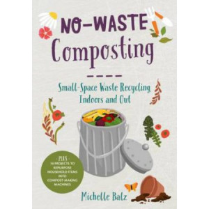 No-Waste Composting: Small-space waste recycling, indoors and out. Plus, 10 projects to repurpose household items into compost-making machines