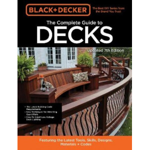 Black & Decker The Complete Photo Guide to Decks 7th Edition: Featuring the latest tools, skills, designs, materials & codes