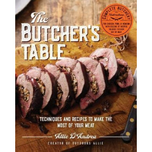 The Butcher's Table: Techniques and Recipes to Make the Most of Your Meat
