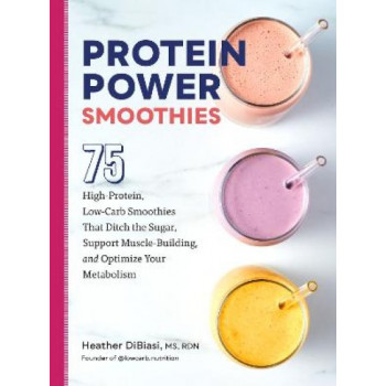 Protein Power Smoothies: 75 High-Protein, Low-Carb Smoothies