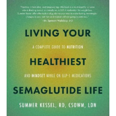 Living Your Healthiest Semaglutide Life: A Complete Guide to Nutrition and Mindset While on GLP-1 Medications