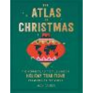 Atlas of Christmas: The Merriest, Tastiest, Quirkiest Holiday Traditions from Around the World