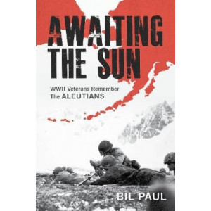 Awaiting the Sun: WWII Veterans Remember the Aleutians