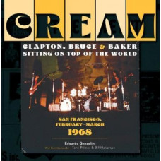 Cream: Clapton, Bruce and Baker Sitting on Top of the World: San Francisco, February-March 1968