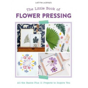 Little Book of Flower Pressing: All the Basics Plus 11 Projects to Inspire You
