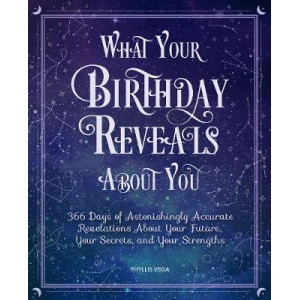 What Your Birthday Reveals About You: 366 Days of Astonishingly Accurate Revelations about Your Future, Your Secrets, and Your Strengths
