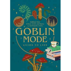 Goblin Mode Guide to Life: Embrace Your Feral Side and Thrive in Imperfection