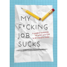 My F*cking Job Sucks: A guided workbook for when your job is driving you crazy