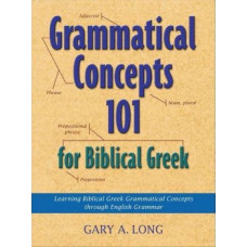 Grammatical Concepts 101 for Biblical Greek: Learning Biblical Greek Grammatical Concepts through English Grammar
