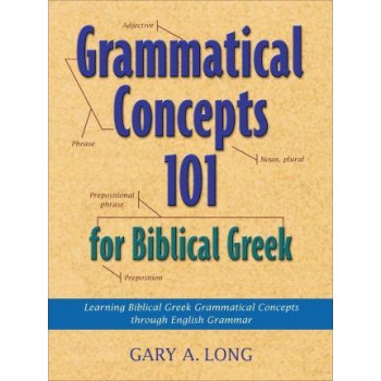 Grammatical Concepts 101 for Biblical Greek: Learning Biblical Greek Grammatical Concepts through English Grammar
