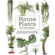 House Plants for Every Space: A Concise Guide to Selecting, Designing and Maintaining Plants in Any Indoor Space