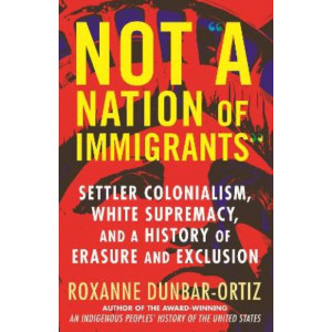 Not A Nation of Immigrants: Settler Colonialism, White Supremacy, and a History of Erasure and Exclusion