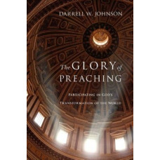 The Glory of Preaching - Participating in God`s Transformation of the World