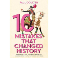 10 Mistakes That Changed History: The Reckless Rulers, Monumental Mishaps and Disastrous Decisions That Have Shaped Our World.