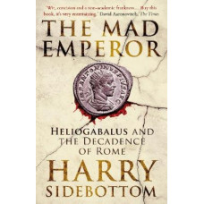 The Mad Emperor: Heliogabalus and the Decadence of Rome