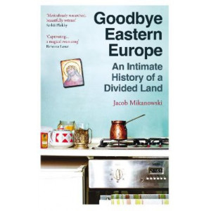 Goodbye Eastern Europe: An Intimate History of a Divided Land