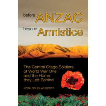 Before ANZAC, Beyond Armistice: The Men of Central Otago Who Fought in World War One and the Home They Left Behind