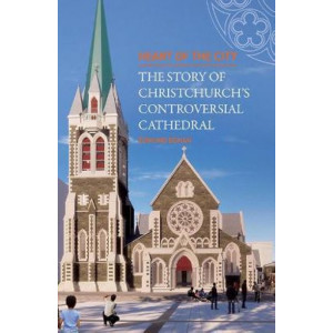 Heart of the City: The Story of Christchurch's Controversial Cathedral