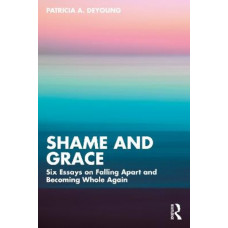 Shame and Grace: Six Essays on Falling Apart and Becoming Whole Again
