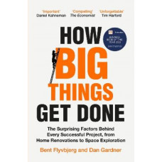 How Big Things Get Done: The Surprising Factors Behind Every Successful Project, from Home Renovations to Space Exploration