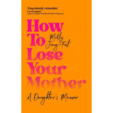 How to Lose Your Mother: A Daughter's Memoir