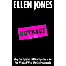 Outrage: Why the Fight for LGBTQ+ Equality Is Not Yet Won and What We Can Do About It
