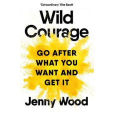 Wild Courage: Go After What You Want and Get It
