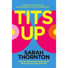 Tits Up: What Our Beliefs About Breasts Reveal About Life, Love, Sex and Society