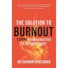 The Solution to Burnout: A 7-step plan from exhausted to extraordinary
