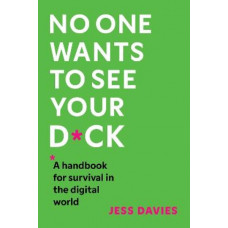 No One Wants to See Your D*ck: A Handbook for Survival in the Digital World