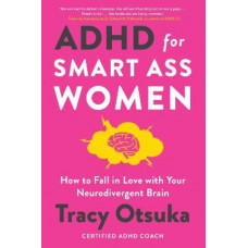 ADHD For Smart Ass Women: How to fall in love with your neurodivergent brain