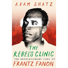 The Rebel's Clinic: The Revolutionary Lives of Frantz Fanon *Baillie Gifford Prize 2024 Longlist*