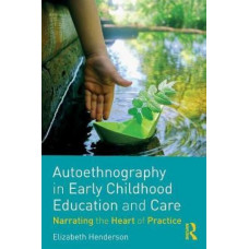 Autoethnography in Early Childhood Education and Care: Narrating the Heart of Practice