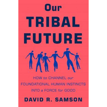 Our Tribal Future: How to Channel Our Foundational Human Instincts into a Force for Good