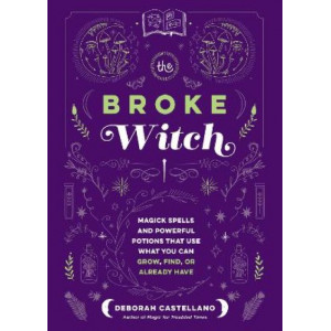 The Broke Witch: Magick Spells and Powerful Potions that Use What You Can Grow, Find, or Already Have