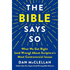The Bible Says So: What We Get Right (and Wrong) About Scripture's Most Controversial Issues