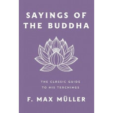Sayings of the Buddha: The Classic Guide to His Teachings