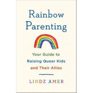 Rainbow Parenting: Your Guide to Raising Queer Kids and Their Allies
