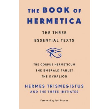 The Book of Hermetica: The Three Essential Texts: The Corpus Hermeticum, The Emerald Tablet, The Kybalion
