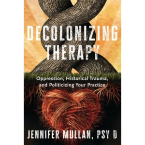 Decolonizing Therapy: Oppression, Historical Trauma, and Politicizing Your Practice