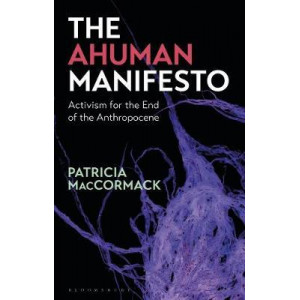 Ahuman Manifesto: Activism for the End of the Anthropocene, The