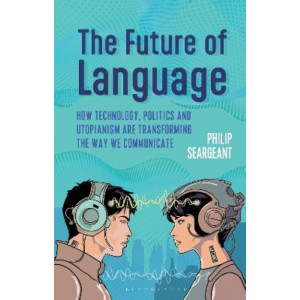 The Future of Language: How Technology, Politics and Utopianism are Transforming the Way we Communicate