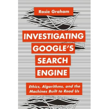 Investigating Google's Search Engine: Ethics, Algorithms, and the Machines Built to Read Us