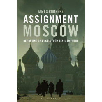 Assignment Moscow: Reporting on Russia from Lenin to Putin
