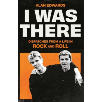 I Was There: Dispatches from a Life in Rock and Roll