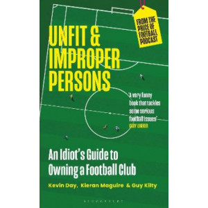 Unfit and Improper Persons: An Idiot's Guide to Owning a Football Club