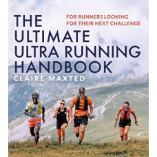 The Ultimate Ultra Running Handbook: For Runners Looking for Their Next Challenge