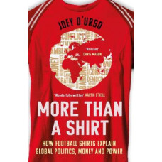 More Than A Shirt: How Football Shirts Explain Global Politics, Money and Power